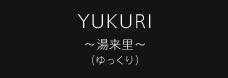 YUKURI 〜湯来里〜 （ゆっくり）